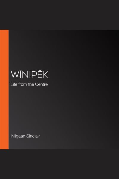 Wînipêk : visions of Canada from an indigenous centre / Niigaan Sinclair.