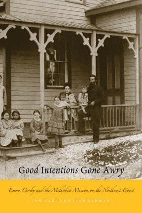 Good intentions gone awry : Emma Crosby and the Methodist mission on the Northwest Coast / Jan Hare and Jean Barman.