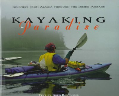 Kayaking in paradise : journeys from Alaska through the Inside Passage / text by Greg Rasmussen ; photographs by Grant Thompson, Neil Gregory-Eaves and Peter McGee.