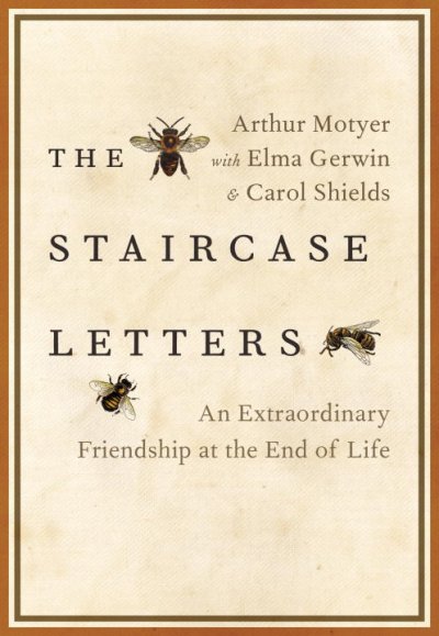 The staircase letters : an extraordinary friendship at the end of life / Arthur Motyer ; with Elma Gerwin & Carol Shields.