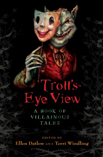 Troll's eye view : a book of villainous tales / edited by Ellen Datlow & Terri Windling.