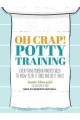 Oh crap! potty training : everything modern parents need to know to do it once and do it right  Cover Image