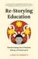 Re-storying education : decolonizing your practice using a critical lens  Cover Image